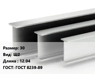 Двутавровая балка 30 Ш2 L=12.04 ГОСТ: ГОСТ 8239-89